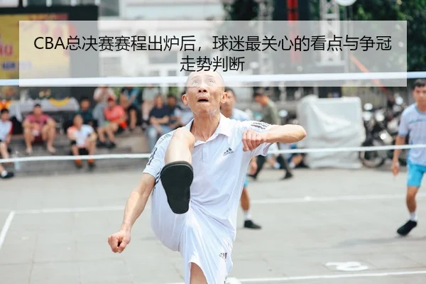 CBA总决赛赛程出炉后，球迷最关心的看点与争冠走势判断
